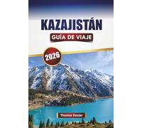 KAZAJISTÁN GUÍA DE VIAJE 2026: Descubra las principales atracciones de Asia Central, los aspectos culturales más destacados, las rutas escénicas, la cocina local y los consejos prácticos de viaje