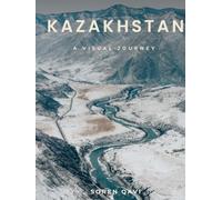 Kazakhstan: A Visual Journey: From the Steppe to the Silk Road - A Photography Collection of Nomadic Culture, Ancient Architecture & Modern Kazakhstan