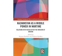 Kazakhstan as a Middle Power in Wartime: Relations with Russia After the Invasion of Ukraine (Routledge Contemporary Russia and Eastern Europe Series)