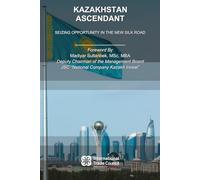 Kazakhstan Ascendant: Seizing Opportunity in the New Silk Road