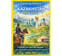 KAZAKHSTAN guide Expat: S’installer au cœur des steppes : entre hospitalité rugueuse et modernité contrastée (Expats by Obscyra)