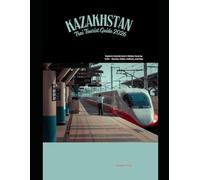 Kazakhstan Train Tourist Guide 2026: Explore Central Asia’s Hidden Gem by Train - Routes, Cities, Culture, and Tips (Railway Journeys: The 2026 Train Travel Guide Collection)