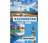 KAZAKHSTAN TRAVEL GUIDE 2025