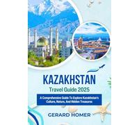 Kazakhstan Travel Guide 2025: A Comprehensive Guide To Explore Kazakhstan's Culture, Nature, And Hidden Treasures (Journey Through the Globe)