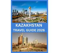 KAZAKHSTAN TRAVEL GUIDE 2026