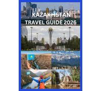 KAZAKHSTAN TRAVEL GUIDE 2026