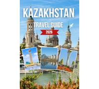 KAZAKHSTAN TRAVEL GUIDE 2026