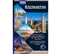Kazakhstan Travel Guide 2026: A Modern Explorer’s Guide to Kazakhstan, the Land of the Great Steppe-Expert Tips, Iconic Destinations, Hidden Gems, and Smart Itineraries for 2026
