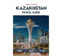 Kazakhstan Travel Guide 2026: A Practical Travel Guide to Kazakhstan’s Cities, Mountains, Steppe, Silk Road Heritage, Food, and Cultural Experiences