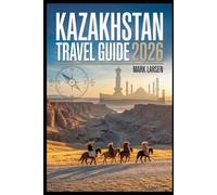 Kazakhstan Travel Guide 2026: Authentic Insights, Travel Tips, and Practical Tools for Exploring Kazakhstan
