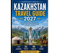 KAZAKHSTAN TRAVEL GUIDE 2027: Explore Almaty, Astana, National Parks, Steppe Landscapes, Cultural Heritage, and Outdoor Adventures