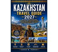 Kazakhstan Travel Guide 2027: Your Complete Guide to Almaty, Astana, Charyn Canyon, the Silk Road, National Parks, Local Cuisine, Nomadic Culture, ... Tips, and Authentic Central Asian Experiences