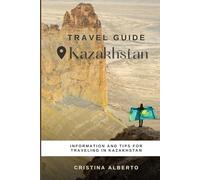 Kazakhstan Travel Guide: Information and Tips to Discover the Country and Plan Your Journey