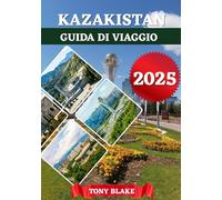 KAZAKISTAN GUIDA DI VIAGGIO 2025: Un Kazakistan completo Scoperta: alloggi, periodi migliori per visitare, attrazioni imperdibili, città principali e spunti di viaggio essenziali.