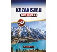 KAZAKISTAN GUIDA DI VIAGGIO 2026: Scopri le principali attrazioni dell'Asia centrale, le attrazioni culturali, i percorsi panoramici, la cucina locale e i consigli pratici di viaggio