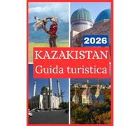KAZAKISTAN GUIDA TURISTICA 2026