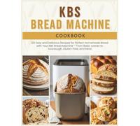 KBS Bread Machine Cookbook: 125 Easy and Delicious Recipes for Perfect Homemade Bread with Your KBS Bread Machine - From Basic Loaves to Sourdough, Gluten-Free, and More