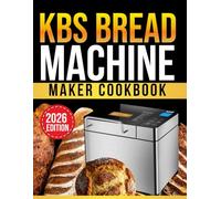 kbs bread machine cookbook: 200 Easy Homemade Bread Recipes for 1.5lb and 2lb Loaves | Step-by-Step Guide for Beginners with Gluten-Free, Sourdough, Sweet and Savory Breads (Master Baker)