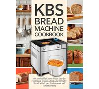 KBS Bread Machine Cookbook (Colored): 35+ Irresistible Recipes Made Easy for Homemade Classic, Quick, and Specialty Breads with Expert Maintenance and Troubleshooting