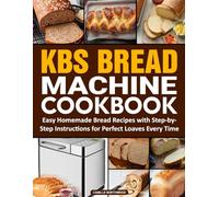 KBS Bread Machine Cookbook: Easy Homemade Bread Recipes with Step-by-Step Instructions for Perfect Loaves Every Time.
