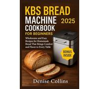 KBS BREAD MACHINE COOKBOOK FOR BEGINNERS 2025: Wholesome and Easy Recipes for Homemade Bread That Brings Comfort and Flavor to Every Table