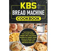 KBS Bread Machine Cookbook: Turn Every Day into a Fresh-Baked Delight: 180+ Easy Bread Recipes for Classic, Sweet, Savory & Gluten-Free Creations with Your KBS Bread Machine