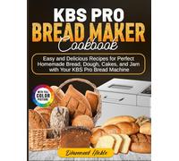 KBS Pro Bread Maker Cookbook: Easy and Delicious Recipes for Perfect Homemade Bread, Dough, Cakes, and Jam with Your KBS Pro Bread Machine
