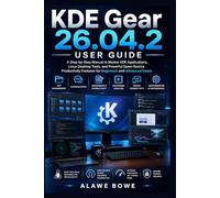 KDE Gear 26.04.2 User Guide: A Step-by-Step Manual to Master KDE Applications, Linux Desktop Tools, and Powerful Open-Source Productivity Features for Beginners and Advanced Users