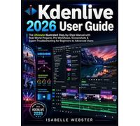 Kdenlive 2026 User Guide: The Ultimate Illustrated Step-by-Step Manual with Real-World Projects, Pro Workflows, Screenshots & Expert Troubleshooting ... Advanced Users (THE ILLUSTRATED GUIDE SERIES)