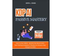 KDP AI PASSIVE MASTERY: HOW TO EARN $500 - $2,000 PER MONTH WITH BEST-SELLING EVERGREEN E-BOOKS ON AMAZON KDP USING AI IN 2025