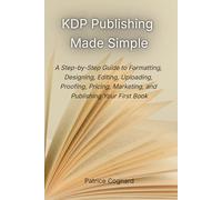 KDP Publishing Made Simple: A Step-by-Step Guide to Formatting, Designing, Editing, Uploading, Proofing, Pricing, Marketing, and Publishing Your First Book (The First-Time Author Series)