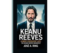 KEANU REEVES: A Most Excellent Life: The Keanu Reeves Biography