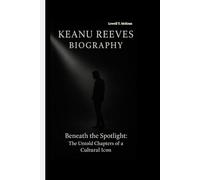KEANU REEVES BIOGRAPHY: Beneath the Spotlight: The Untold Chapters of a Cultural Icon