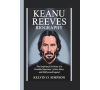 KEANU REEVES BIOGRAPHY: The Inspiring Life Story of a Humble Superstar, Action Hero, and Hollywood Legend