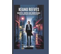 KEANU REEVES: HAUNTED, HUNTED AND UNBREAKABLE: From Hollywood Tragedy to John Wick's Relentless Rise