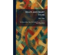 Keats and Mary Tighe: The Poems of Mary Tighe With Parallel Passages From the Works of John Keats