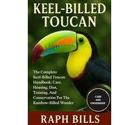 KEEL-BILLED TOUCAN: The Complete Keel-Billed Toucan Handbook: Care, Housing, Diet, Training, And Conservation For The Rainbow-Billed Wonder.