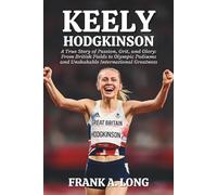 KEELY HODGKINSON: A True Story of Passion, Grit, and Glory: From British Fields to Olympic Podiums and Unshakable International Greatness