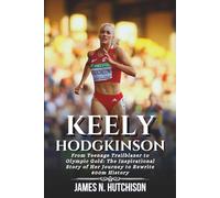 KEELY HODGKINSON BIOGRAPHY: From Teenage Trailblazer to Olympic Gold: The Inspirational Story of Her Journey to Rewrite 800m History