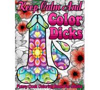 Keep calm and color dicks: 53 Naughty Cock Coloring Book For Adults.Extreme Stress Relieving Dick Designs:Cock Coloring Book Filled with Floral, Mandalas and Paisley Patterns