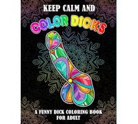 Keep calm and color dicks: 53 Naughty Cock Coloring Book For Adults.Extreme Stress Relieving Dick Designs:Cock Coloring Book Filled with Floral, Mandalas and Paisley Patterns