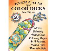 Keep Calm And Color Dicks: Stress Relieving Funny Cock Coloring Pages In A Paisley, Henna And Mandala Style