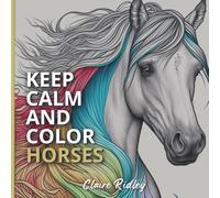 Keep calm and color Horses: Horse coloring book for adults. Stress Relieving and Anxiety Relief Designs of horses for Helping Adults with Relaxation and Mindfulness. | 8,5"x 8,5" 110 pages