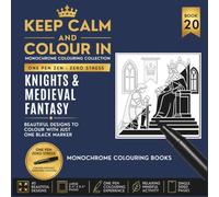 KEEP CALM AND COLOUR IN Monochrome Colouring Collection - Book 20. Knights And Medieval Fantasy: One Pen Zen : Zero Stress