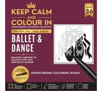 KEEP CALM AND COLOUR IN Monochrome Colouring Collection -BOOK 36. Ballet And Dance: One Pen Zen : Zero Stress