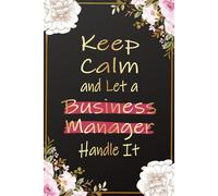 Keep Calm and Let a Business Manager Handle It: Funny Business Managers Journal For Women - Inspirational Notebook For Female Business Manager ... Managers Birthday and Christmas Gift Ideas