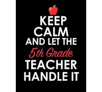 Keep Calm and Let The 5th Grade Teacher Handle It: Simple School Timetable Fifth Grade Teacher Planner Weekly Lesson Plan Book and To-Do List 8.5x11 With 200 Pages