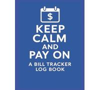 Keep Calm and Pay on a Bill Tracker Logbook: The Smart Way to Stay Current on Every Payment