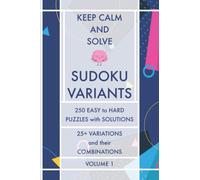 Keep Calm and Solve Sudoku Variants - Volume 1: 250 Easy to Hard Puzzles with Solutions - 25+ Sudoku Variations and their Combinations - Sudoku Puzzle Book