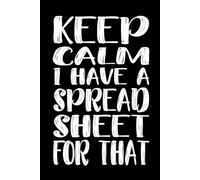 Keep Calm I Have A Spreadsheet For That 110 Pages: 6 x 9 Blank Lined Notebook Journal - Funny Saying Sarcastic Work Gag Gift for Office Coworkers, Employees, Team, Adults, Boss